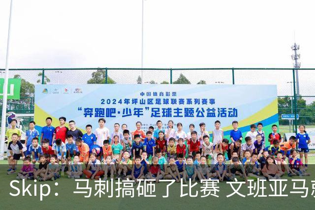 Skip：马刺搞砸了比赛 文班亚马就像詹姆斯一样没有关键基因